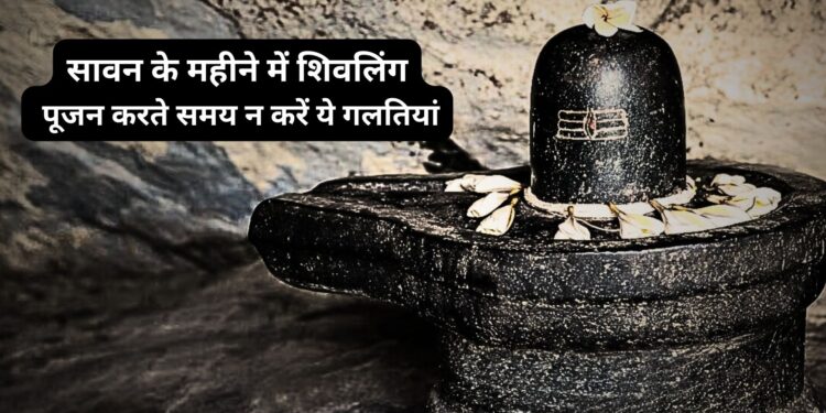 सावन महीने की हो गई है शुरूआत , शिवलिंग की पूजा करते समय भूलकर भी न करें ये गलतियां