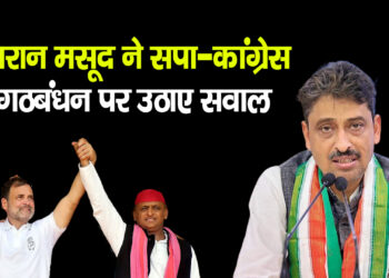 Imran Masood ने सपा-कांग्रेस गठबंधन पर उठाए सवाल