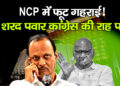 NCP में फिर सियासी दरार: शरद पवार  Sharad Pawar कांग्रेस में विलय को तैयार, अजित पवार Ajit Pawar ने जताया कड़ा विरोध