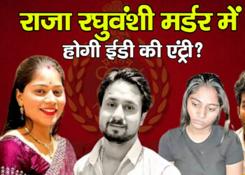 Raja Raghubanshu Case राजा रघुवंशी मर्डर में – होगी ईडी की एंट्री?