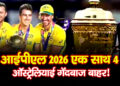 IPL 2026 से पहले बड़ा झटका एक साथ 4 ऑस्ट्रेलियाई गेंदबाज बाहर!