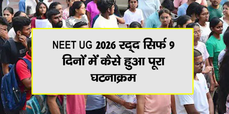 NEET UG 2026 रद्द: सिर्फ 9 दिनों में कैसे देश की सबसे बड़ी परीक्षा विवादों में घिर गई