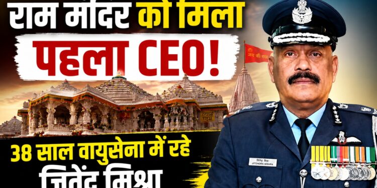 राम मंदिर ट्रस्ट को मिला पहला CEO, 38 साल वायुसेना में सेवा दे चुके जितेंद्र मिश्रा संभालेंगे जिम्मेदारी