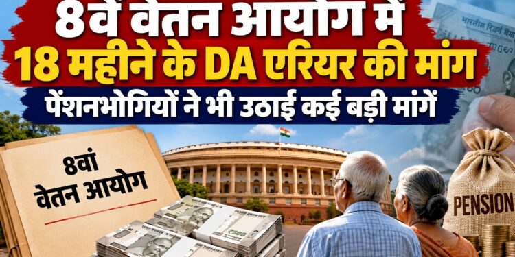 8thPay Commission: 8वें वेतन आयोग में 18 महीने के DA एरियर की मांग, पेंशनभोगियों ने भी उठाई कई बड़ी मांगें